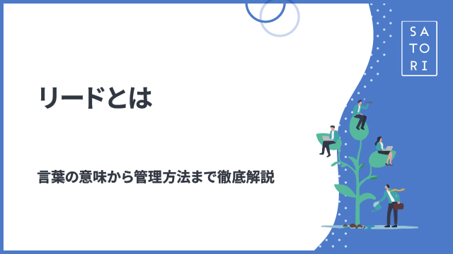 リードとは？ビジネス・営業・マーケティングでの意味と獲得から育成・管理方法まで徹底解説
